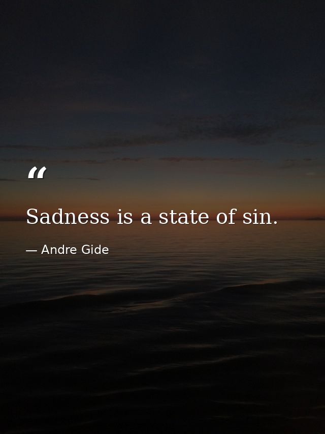 Sadness is a state of sin. — Andre Gide