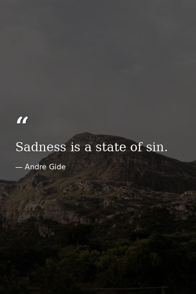 Sadness is a state of sin. — Andre Gide