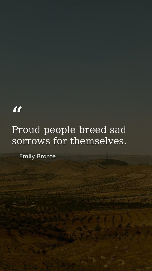 Proud people breed sad sorrows for themselves. — Emily Bronte