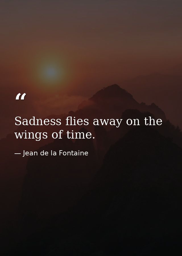 Sadness flies away on the wings of time. — Jean de la Fontaine