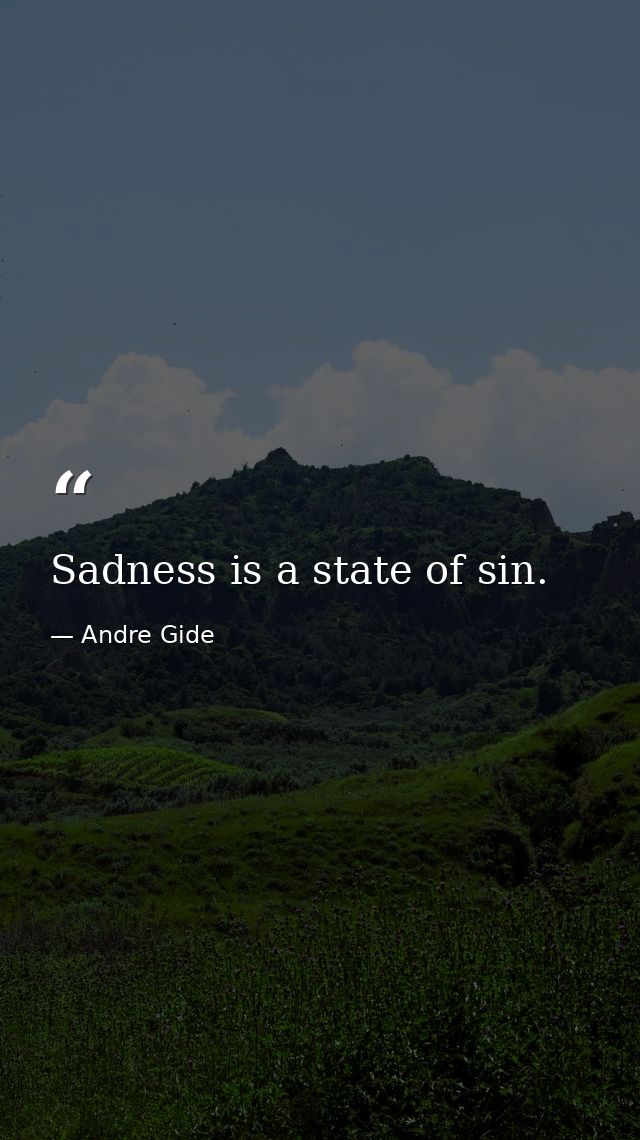 Sadness is a state of sin. — Andre Gide