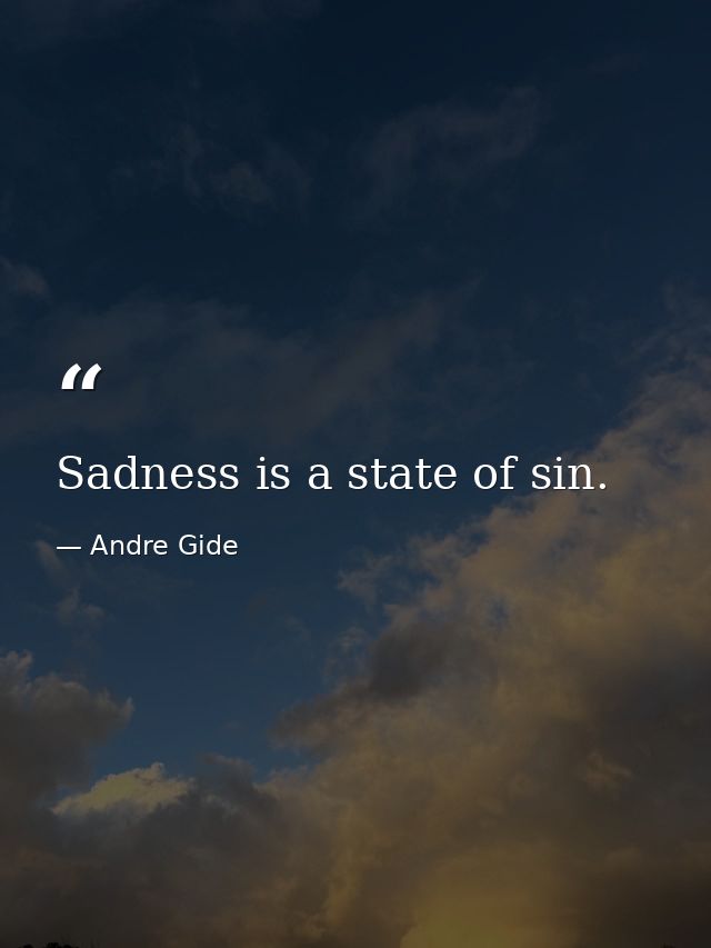 Sadness is a state of sin. — Andre Gide