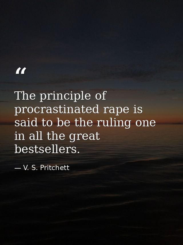 The principle of procrastinated rape is said to be the ruling one in all the great bestsellers. — V. S. Pritchett