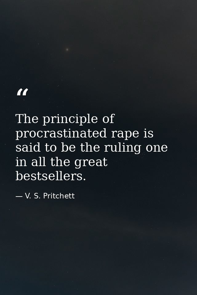 The principle of procrastinated rape is said to be the ruling one in all the great bestsellers. — V. S. Pritchett