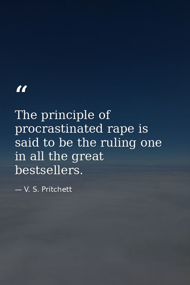 The principle of procrastinated rape is said to be the ruling one in all the great bestsellers. — V. S. Pritchett