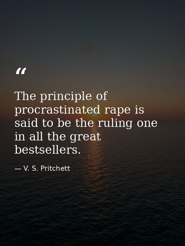 The principle of procrastinated rape is said to be the ruling one in all the great bestsellers. — V. S. Pritchett