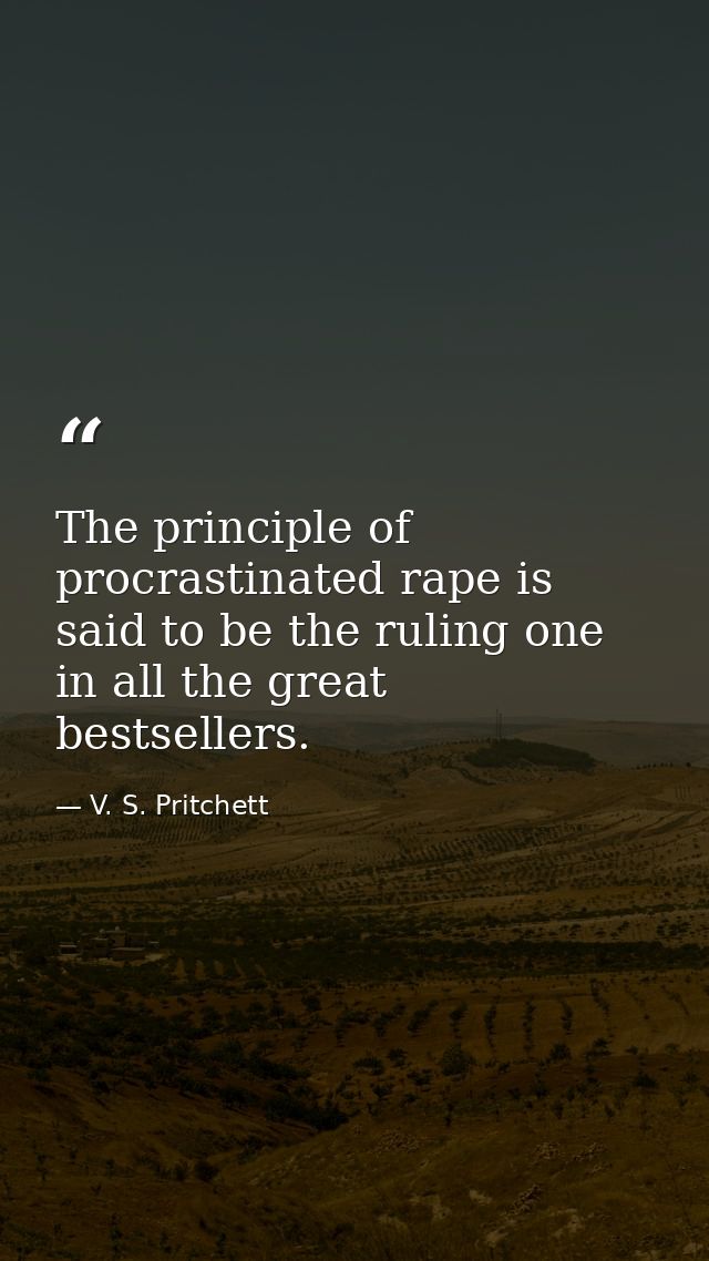 The principle of procrastinated rape is said to be the ruling one in all the great bestsellers. — V. S. Pritchett