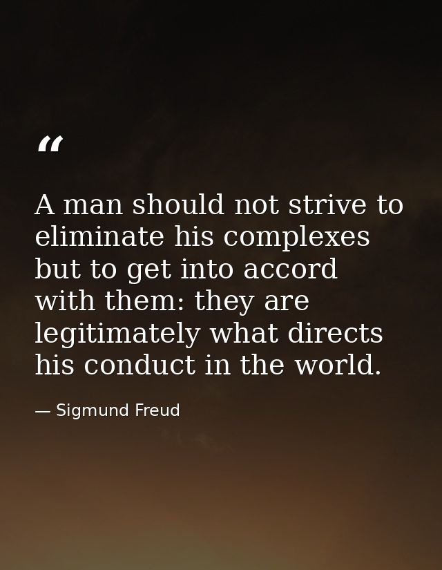 A man should not strive to eliminate his complexes  but to get into accord with them: they are legitimately what directs — Sigmund Freud
