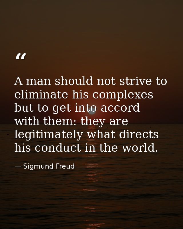 A man should not strive to eliminate his complexes  but to get into accord with them: they are legitimately what directs — Sigmund Freud
