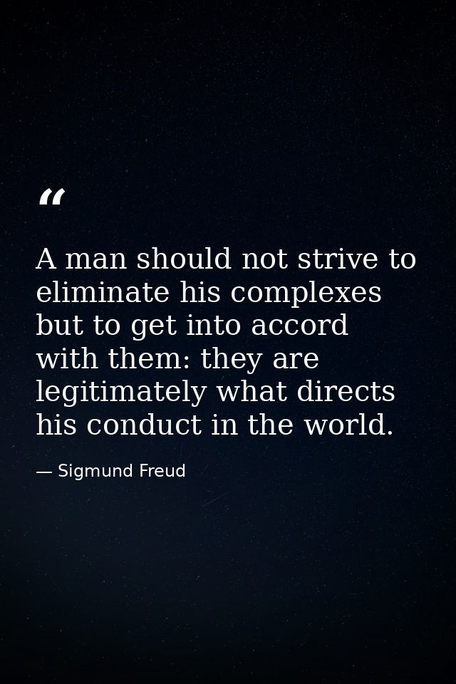 A man should not strive to eliminate his complexes  but to get into accord with them: they are legitimately what directs — Sigmund Freud