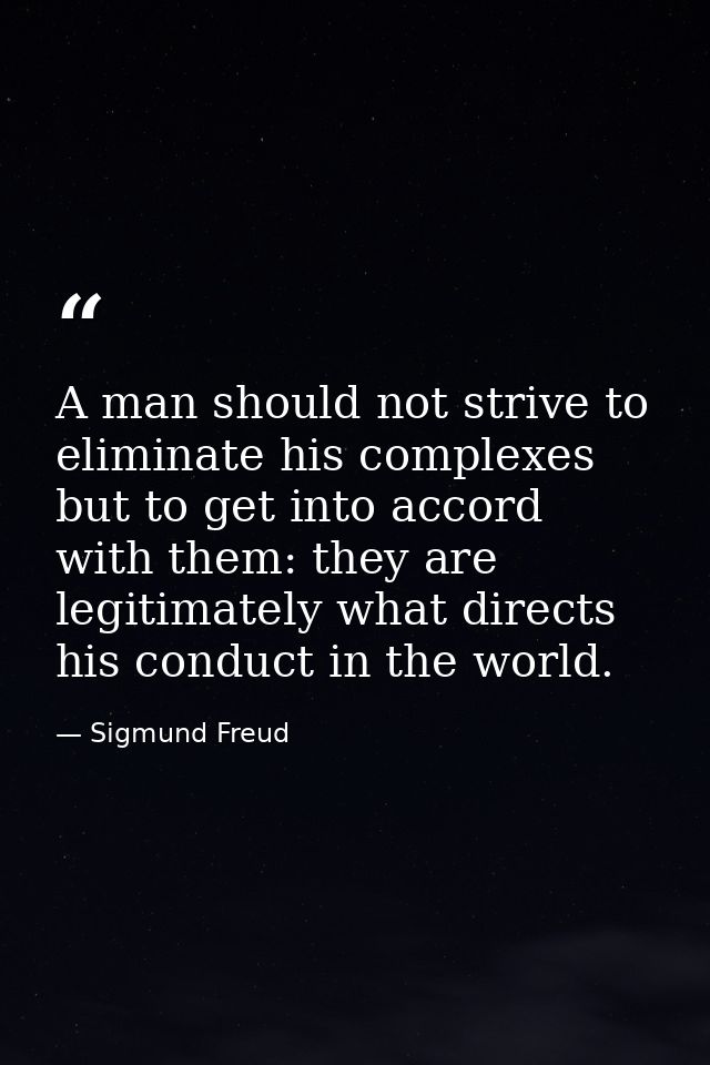 A man should not strive to eliminate his complexes  but to get into accord with them: they are legitimately what directs — Sigmund Freud