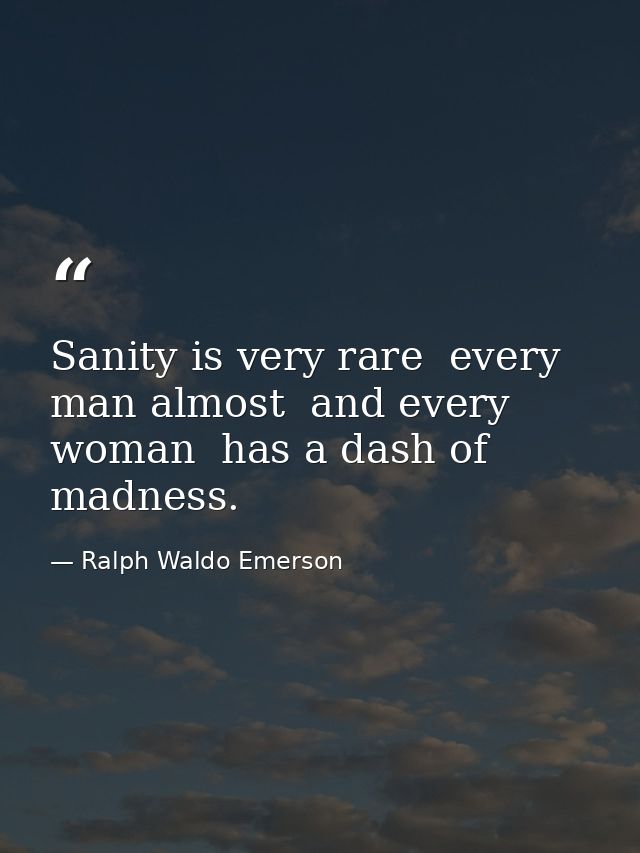 Sanity is very rare  every man almost  and every woman  has a dash of madness. — Ralph Waldo Emerson