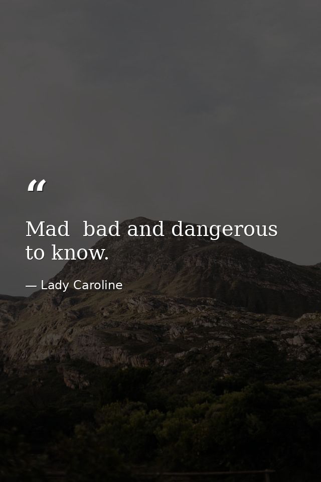 Mad  bad and dangerous to know. — Lady Caroline