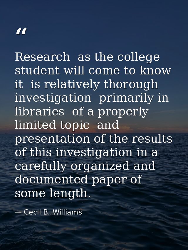 Research  as the college student will come to know it  is relatively thorough investigation  primarily in libraries  of  — Cecil B. Williams