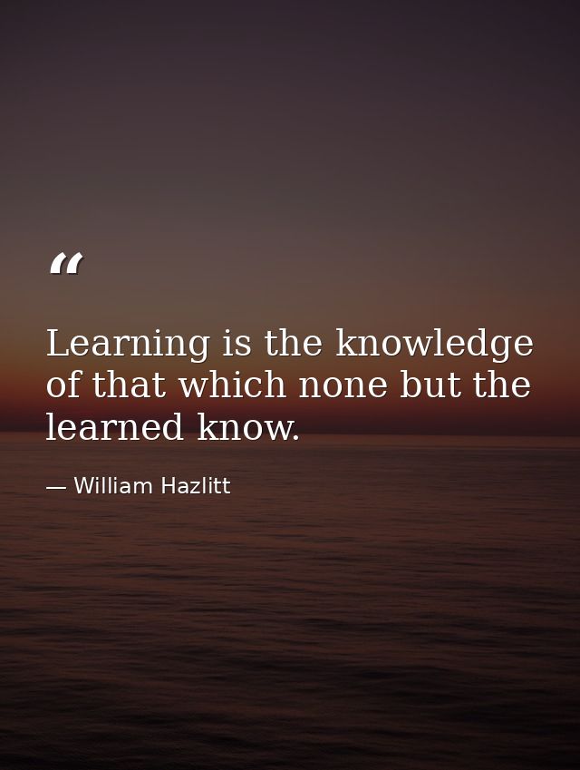 Learning is the knowledge of that which none but the learned know. — William Hazlitt