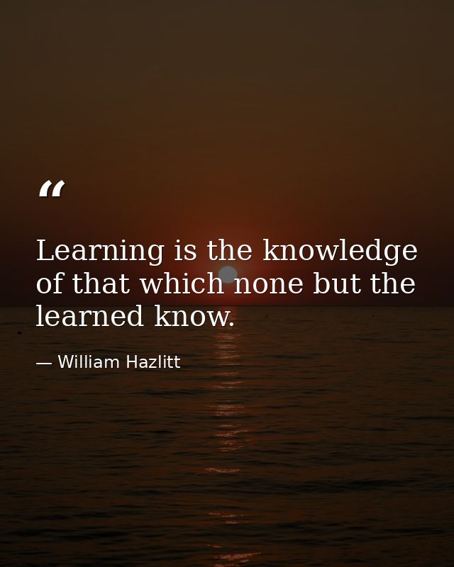 Learning is the knowledge of that which none but the learned know. — William Hazlitt