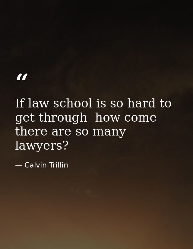 If law school is so hard to get through  how come there are so many lawyers? — Calvin Trillin