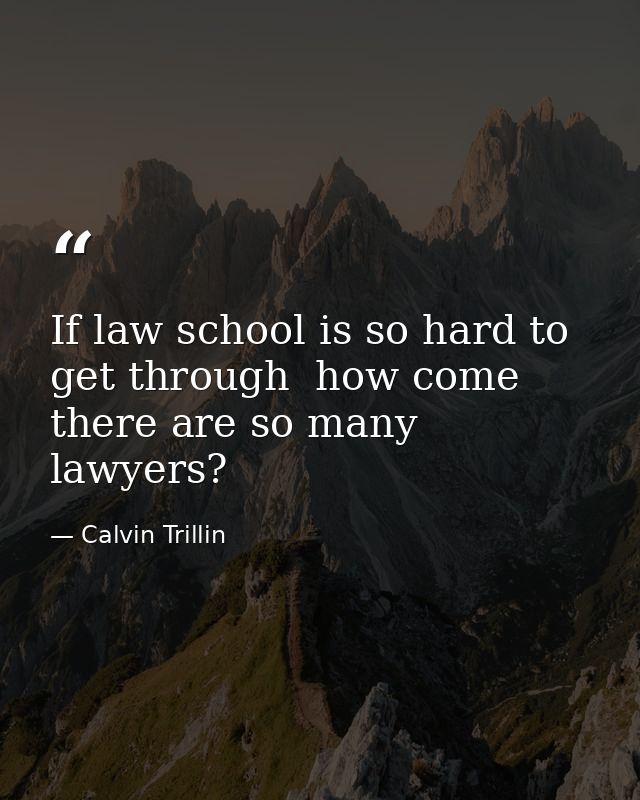 If law school is so hard to get through  how come there are so many lawyers? — Calvin Trillin