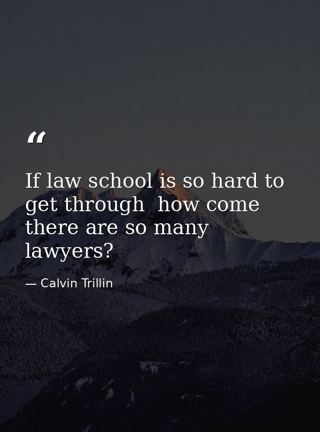 If law school is so hard to get through  how come there are so many lawyers? — Calvin Trillin