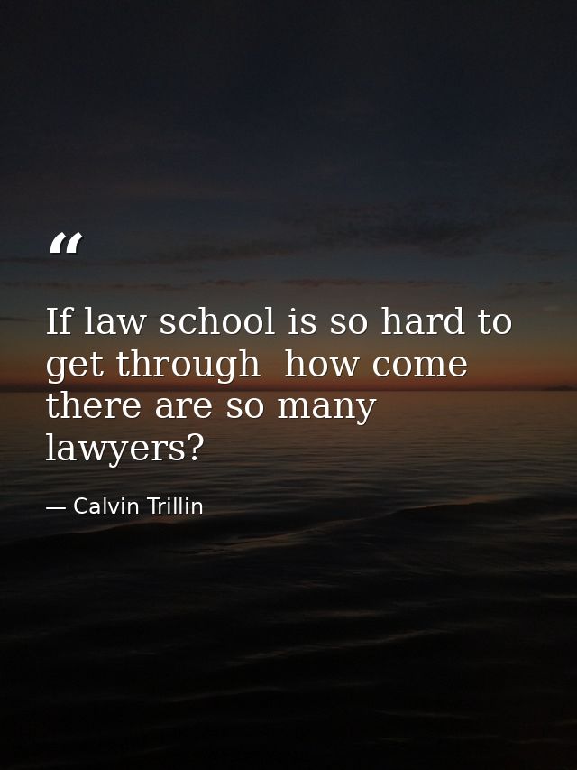 If law school is so hard to get through  how come there are so many lawyers? — Calvin Trillin