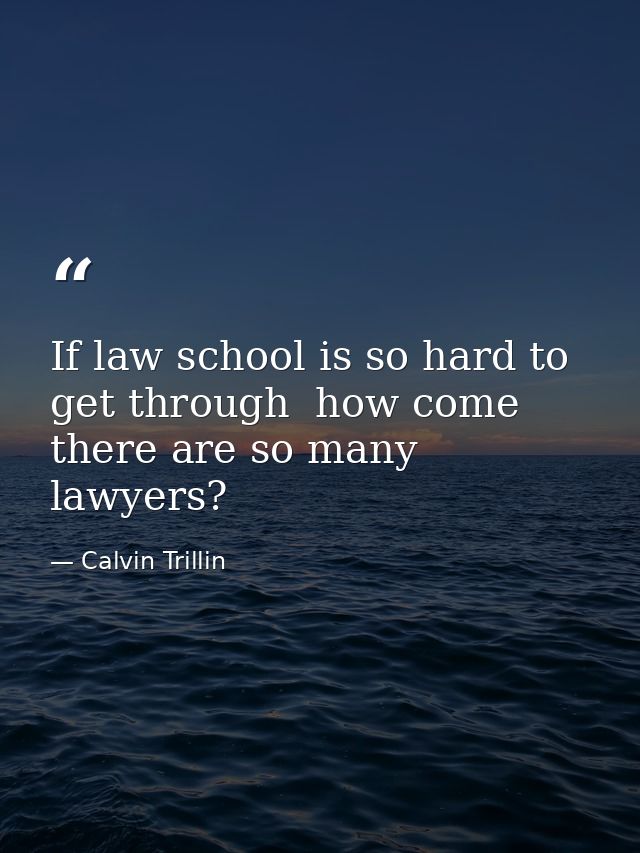 If law school is so hard to get through  how come there are so many lawyers? — Calvin Trillin