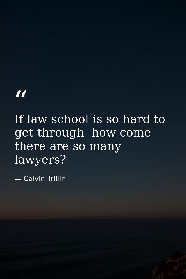 If law school is so hard to get through  how come there are so many lawyers? — Calvin Trillin