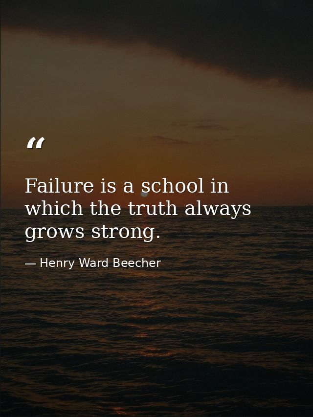 Failure is a school in which the truth always grows strong. — Henry Ward Beecher