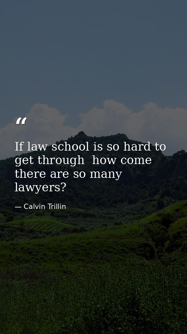 If law school is so hard to get through  how come there are so many lawyers? — Calvin Trillin