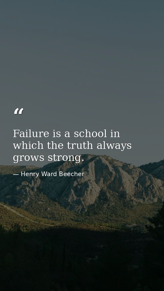Failure is a school in which the truth always grows strong. — Henry Ward Beecher
