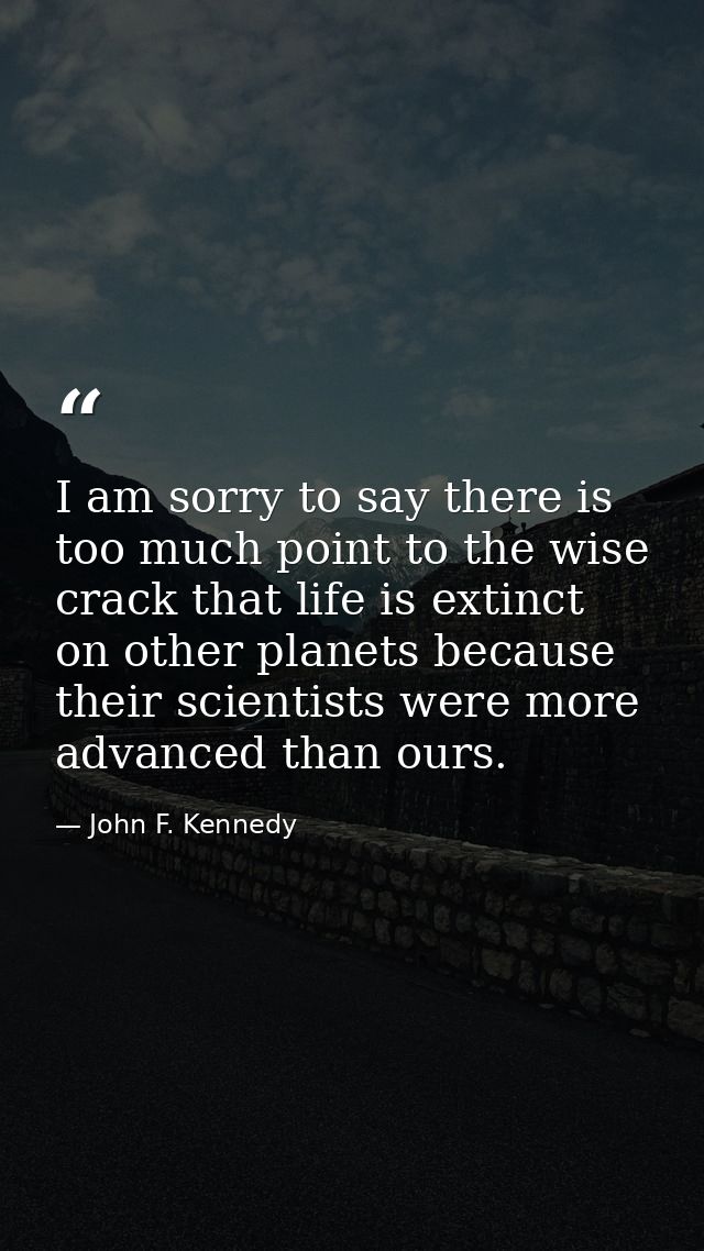 I am sorry to say there is too much point to the wise crack that life is extinct on other planets because their scientis — John F. Kennedy