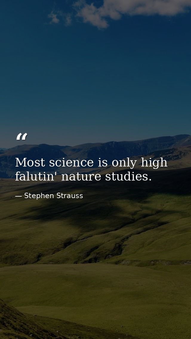 Most science is only high falutin' nature studies. — Stephen Strauss