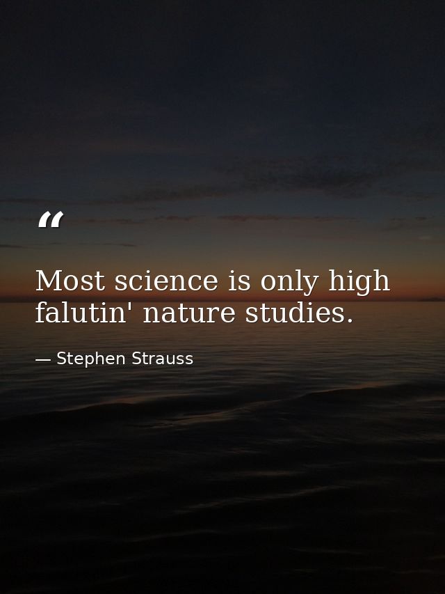 Most science is only high falutin' nature studies. — Stephen Strauss