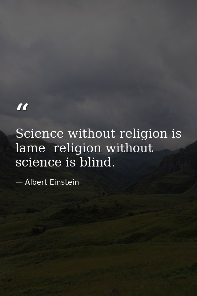 Science without religion is lame  religion without science is blind. — Albert Einstein