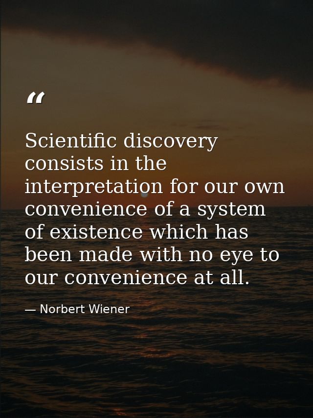 Scientific discovery consists in the interpretation for our own convenience of a system of existence which has been made — Norbert Wiener