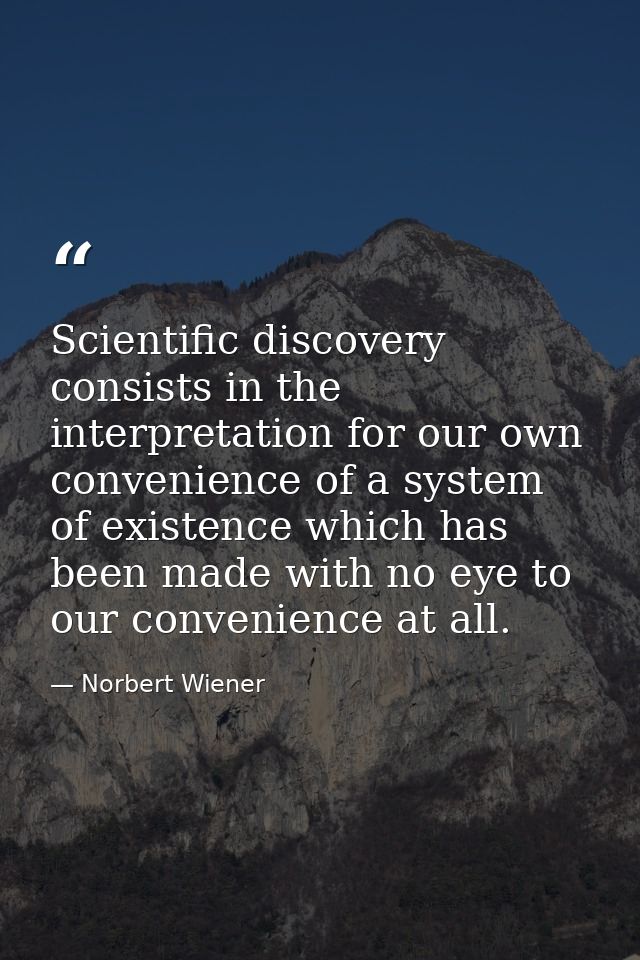 Scientific discovery consists in the interpretation for our own convenience of a system of existence which has been made — Norbert Wiener