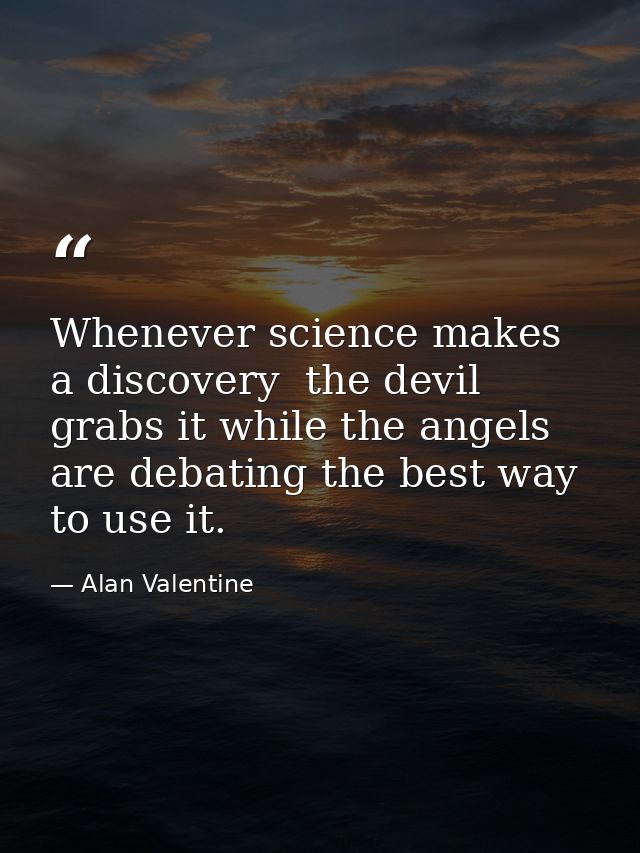 Whenever science makes a discovery  the devil grabs it while the angels are debating the best way to use it. — Alan Valentine