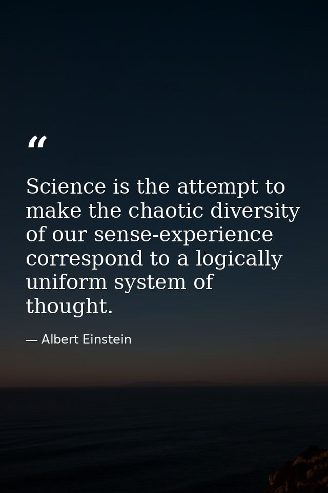 Science is the attempt to make the chaotic diversity of our sense-experience correspond to a logically uniform system of — Albert Einstein