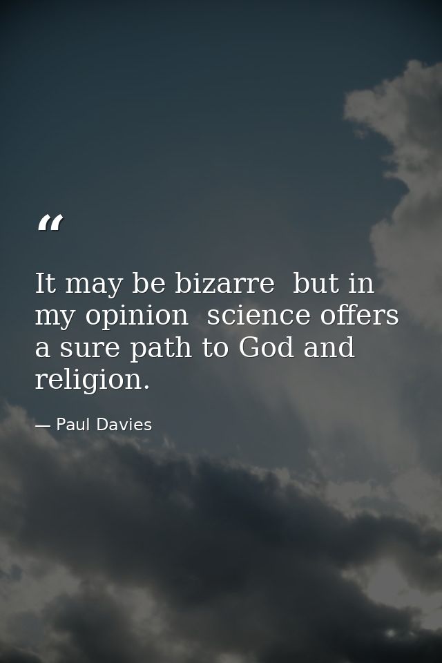 It may be bizarre  but in my opinion  science offers a sure path to God and religion. — Paul Davies