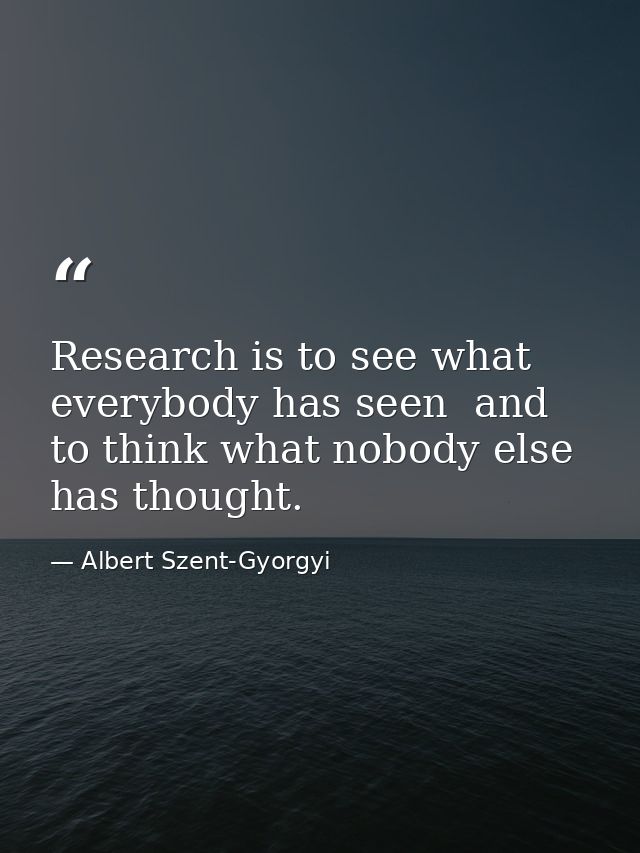 Research is to see what everybody has seen  and to think what nobody else has thought. — Albert Szent-Gyorgyi