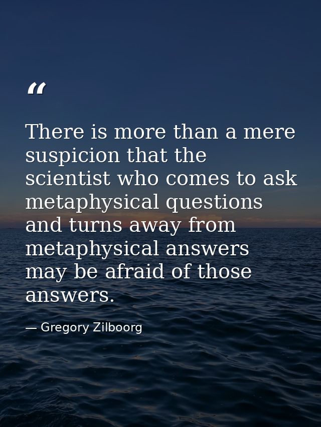 There is more than a mere suspicion that the scientist who comes to ask metaphysical questions and turns away from metap — Gregory Zilboorg