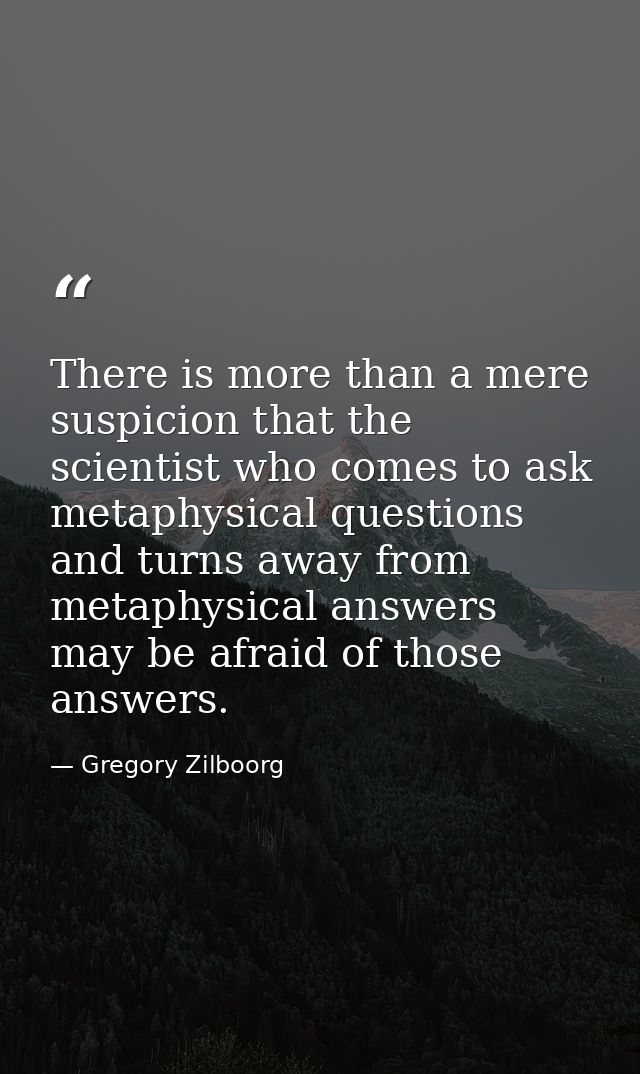 There is more than a mere suspicion that the scientist who comes to ask metaphysical questions and turns away from metap — Gregory Zilboorg