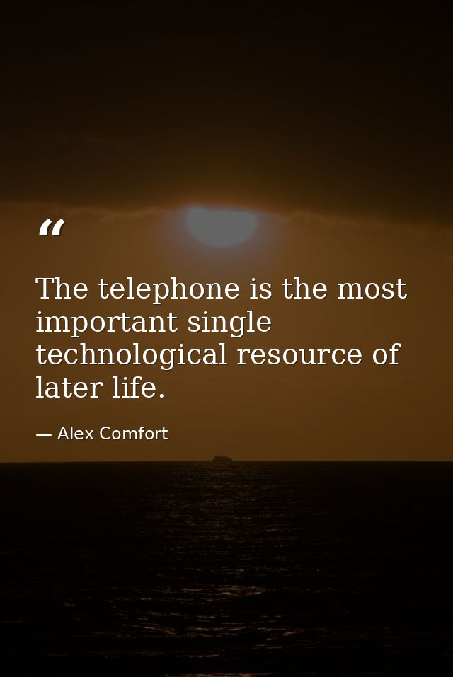 The telephone is the most important single technological resource of later life. — Alex Comfort
