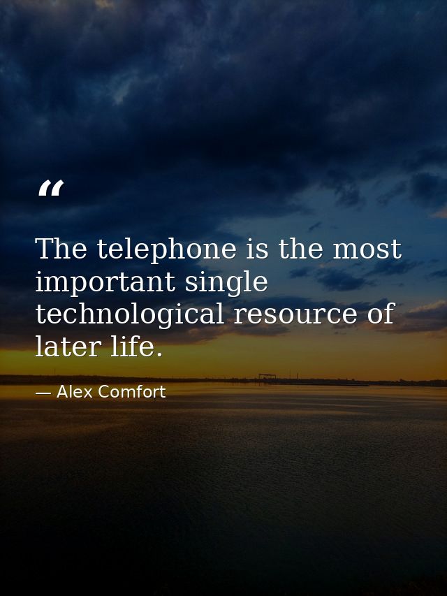 The telephone is the most important single technological resource of later life. — Alex Comfort