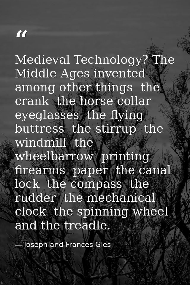 Medieval Technology? The Middle Ages invented  among other things  the crank  the horse collar  eyeglasses  the flying b — Joseph and Frances Gies