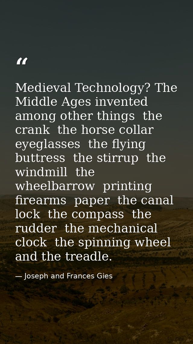 Medieval Technology? The Middle Ages invented  among other things  the crank  the horse collar  eyeglasses  the flying b — Joseph and Frances Gies