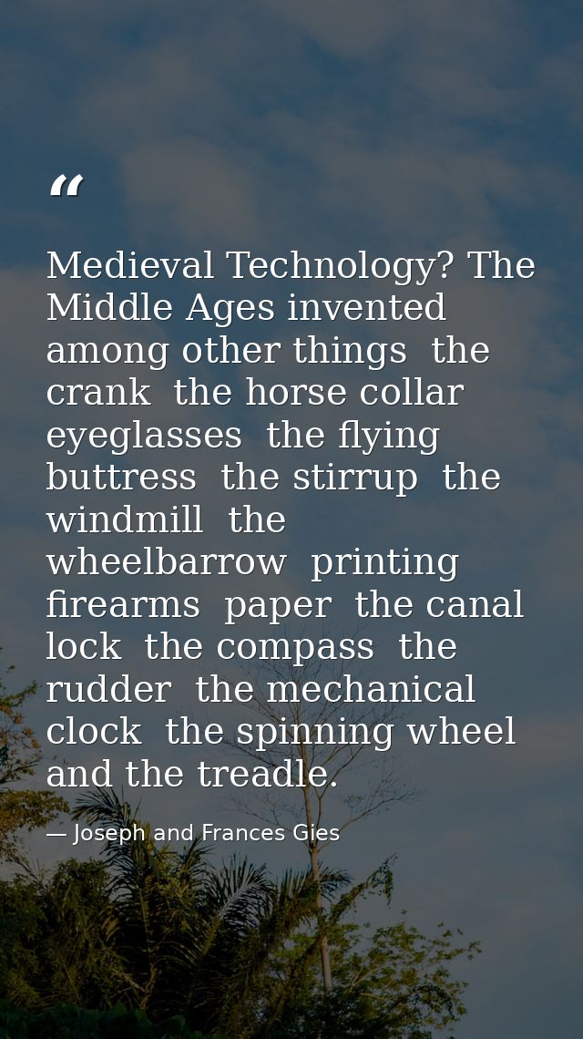 Medieval Technology? The Middle Ages invented  among other things  the crank  the horse collar  eyeglasses  the flying b — Joseph and Frances Gies