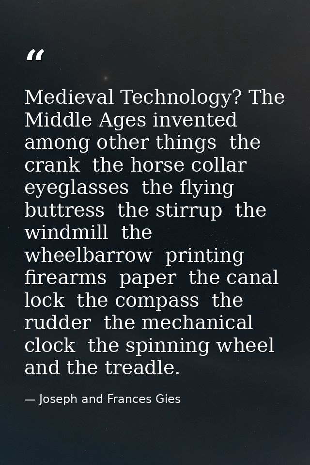 Medieval Technology? The Middle Ages invented  among other things  the crank  the horse collar  eyeglasses  the flying b — Joseph and Frances Gies