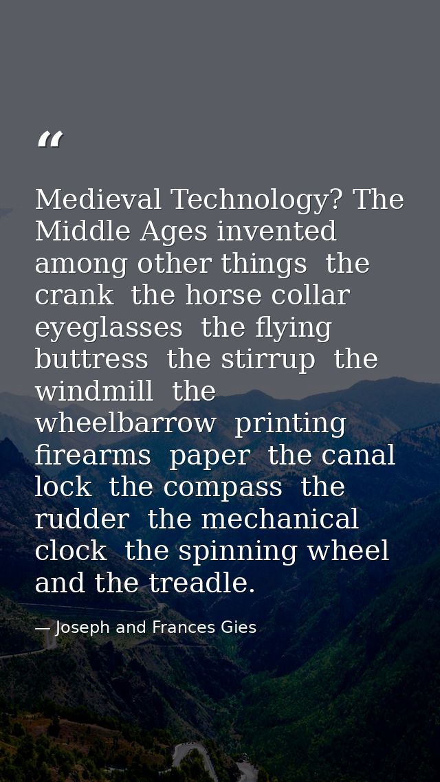 Medieval Technology? The Middle Ages invented  among other things  the crank  the horse collar  eyeglasses  the flying b — Joseph and Frances Gies