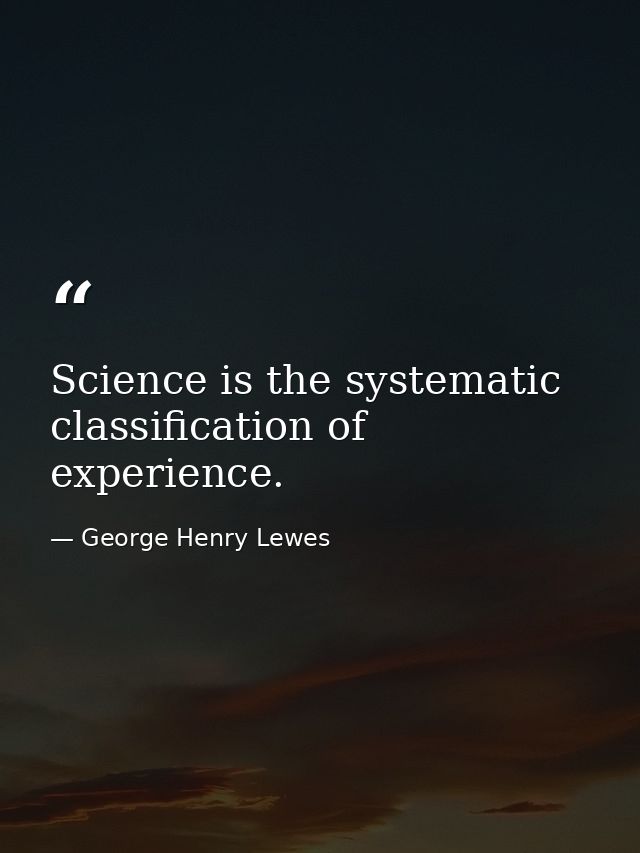 Science is the systematic classification of experience. — George Henry Lewes