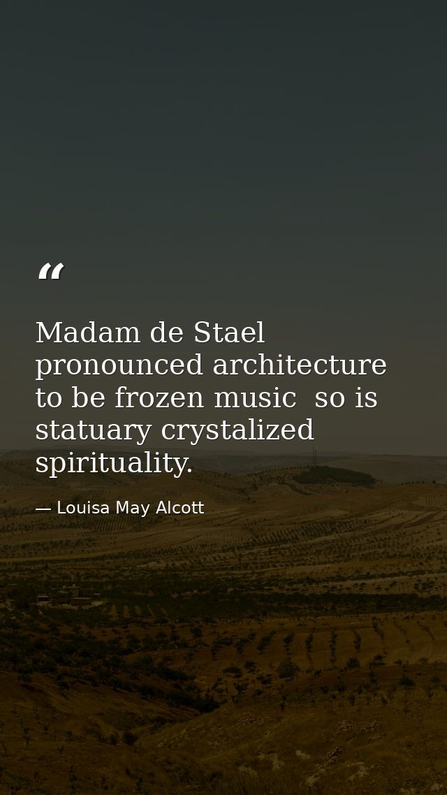 Madam de Stael pronounced architecture to be frozen music  so is statuary crystalized spirituality. — Louisa May Alcott